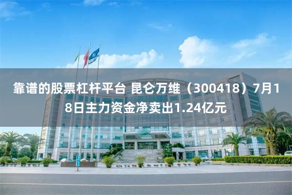靠谱的股票杠杆平台 昆仑万维（300418）7月18日主力资金净卖出1.24亿元