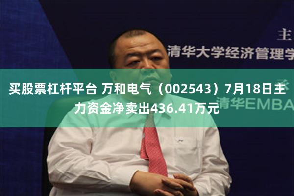 买股票杠杆平台 万和电气（002543）7月18日主力资金净卖出436.41万元