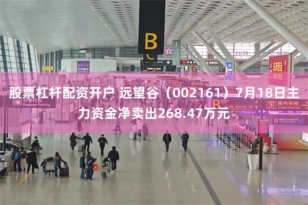 股票杠杆配资开户 远望谷（002161）7月18日主力资金净卖出268.47万元