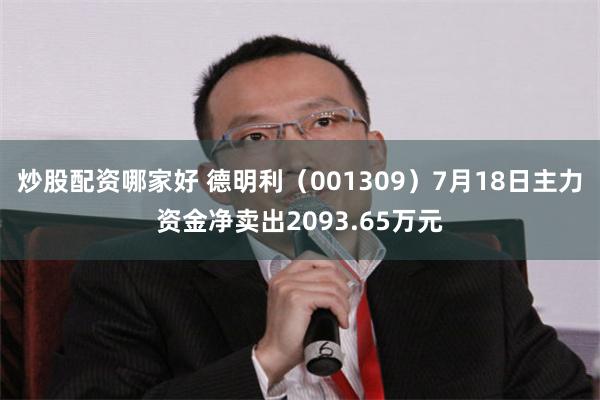 炒股配资哪家好 德明利（001309）7月18日主力资金净卖出2093.65万元
