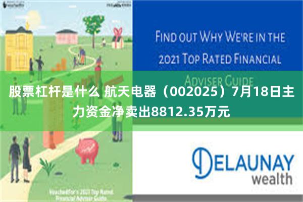 股票杠杆是什么 航天电器（002025）7月18日主力资金净卖出8812.35万元