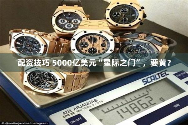 配资技巧 5000亿美元“星际之门”，要黄？