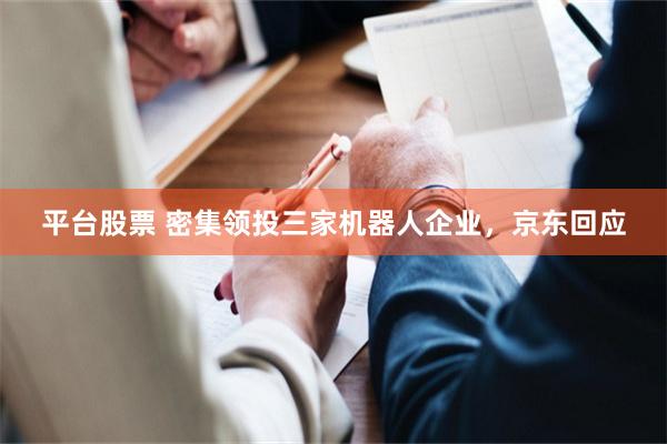 平台股票 密集领投三家机器人企业，京东回应