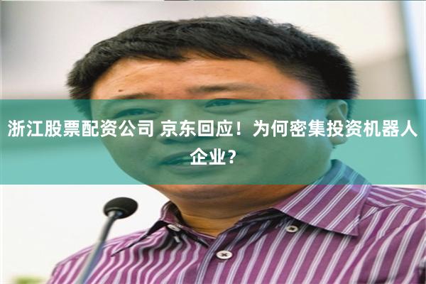 浙江股票配资公司 京东回应！为何密集投资机器人企业？