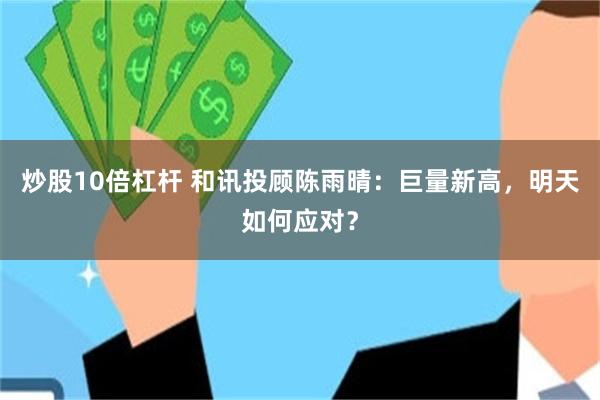 炒股10倍杠杆 和讯投顾陈雨晴：巨量新高，明天如何应对？