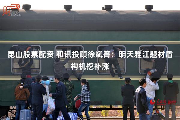 昆山股票配资 和讯投顾徐斌箐：明天雅江题材盾构机挖补涨