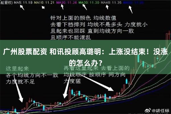 广州股票配资 和讯投顾高璐明：上涨没结束！没涨的怎么办？