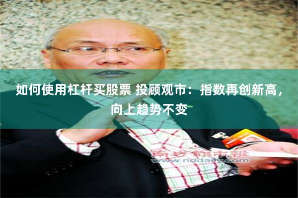 如何使用杠杆买股票 投顾观市：指数再创新高，向上趋势不变