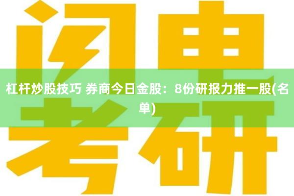 杠杆炒股技巧 券商今日金股：8份研报力推一股(名单)