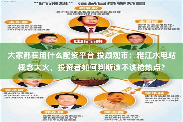 大家都在用什么配资平台 投顾观市：雅江水电站概念大火，投资者如何判断该不该抢热点？