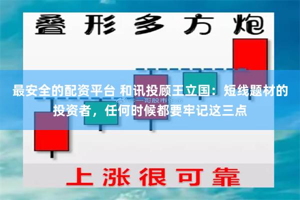 最安全的配资平台 和讯投顾王立国：短线题材的投资者，任何时候都要牢记这三点