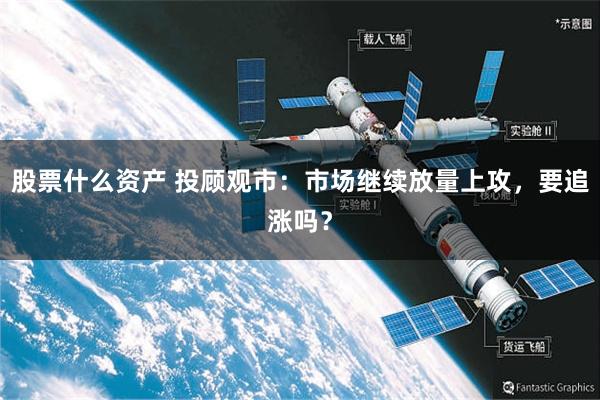 股票什么资产 投顾观市：市场继续放量上攻，要追涨吗？