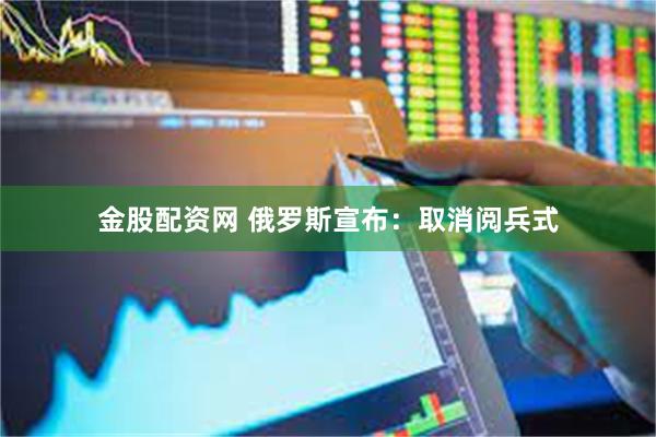 金股配资网 俄罗斯宣布：取消阅兵式