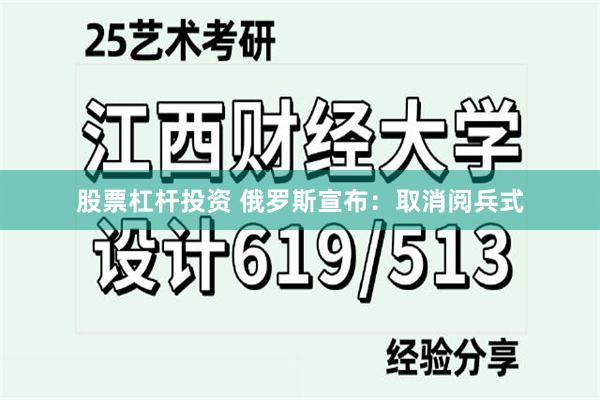 股票杠杆投资 俄罗斯宣布：取消阅兵式