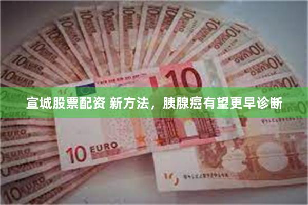 宣城股票配资 新方法，胰腺癌有望更早诊断