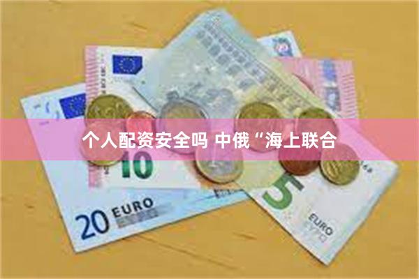 个人配资安全吗 中俄“海上联合