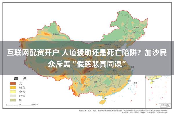 互联网配资开户 人道援助还是死亡陷阱？加沙民众斥美“假慈悲真同谋”