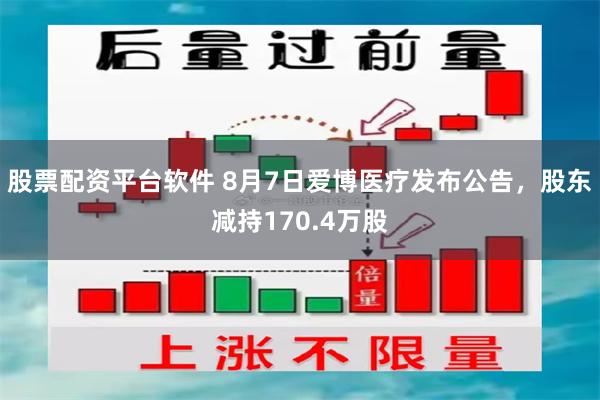 股票配资平台软件 8月7日爱博医疗发布公告，股东减持170.4万股