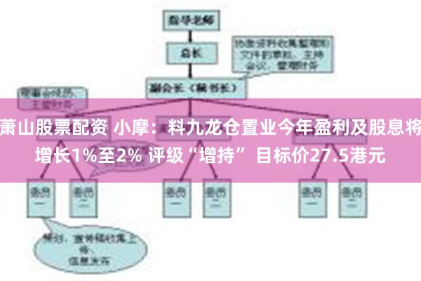 萧山股票配资 小摩：料九龙仓置业今年盈利及股息将增长1%至2% 评级“增持” 目标价27.5港元