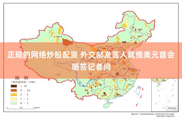 正规的网络炒股配资 外交部发言人就俄美元首会晤答记者问