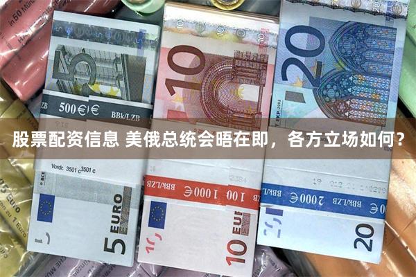 股票配资信息 美俄总统会晤在即，各方立场如何？