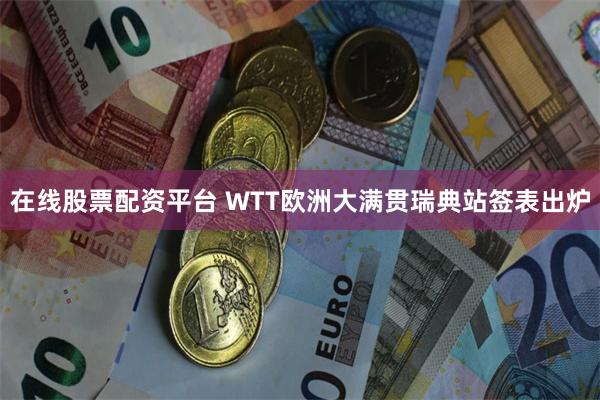 在线股票配资平台 WTT欧洲大满贯瑞典站签表出炉