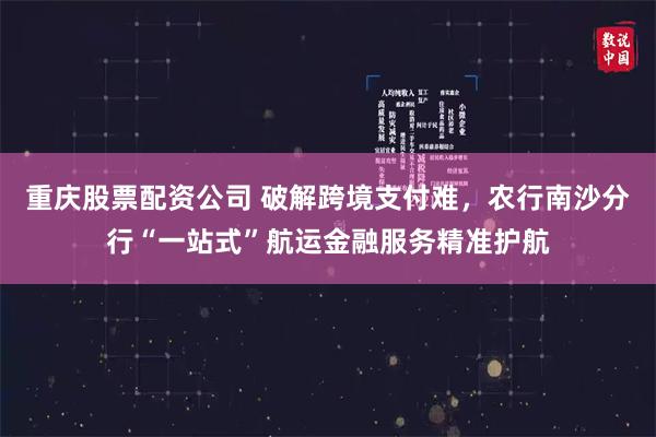 重庆股票配资公司 破解跨境支付难，农行南沙分行“一站式”航运金融服务精准护航