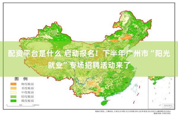 配资平台是什么 启动报名！下半年广州市“阳光就业”专场招聘活动来了