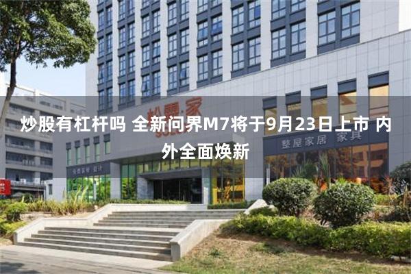 炒股有杠杆吗 全新问界M7将于9月23日上市 内外全面焕新