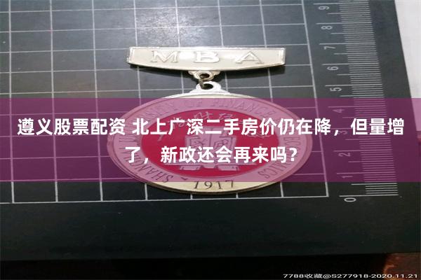 遵义股票配资 北上广深二手房价仍在降，但量增了，新政还会再来吗？