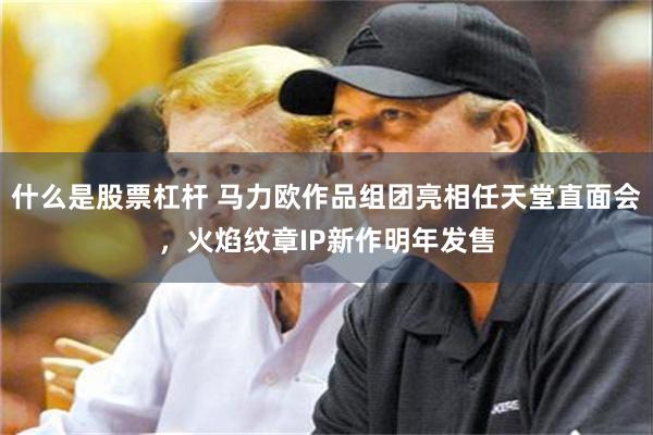 什么是股票杠杆 马力欧作品组团亮相任天堂直面会，火焰纹章IP新作明年发售