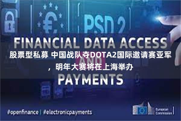 股票型私募 中国战队夺DOTA2国际邀请赛亚军，明年大赛将在上海举办