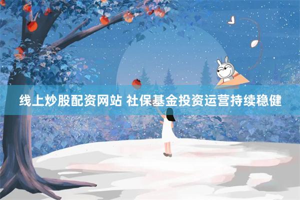 线上炒股配资网站 社保基金投资运营持续稳健