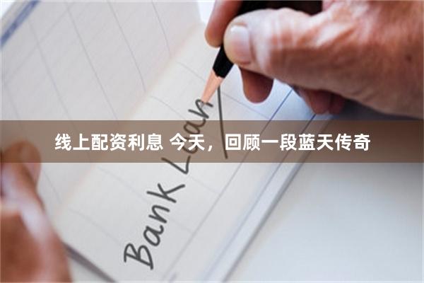 线上配资利息 今天，回顾一段蓝天传奇
