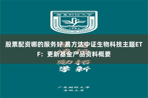 股票配资哪的服务好 易方达中证生物科技主题ETF：更新基金产品资料概要