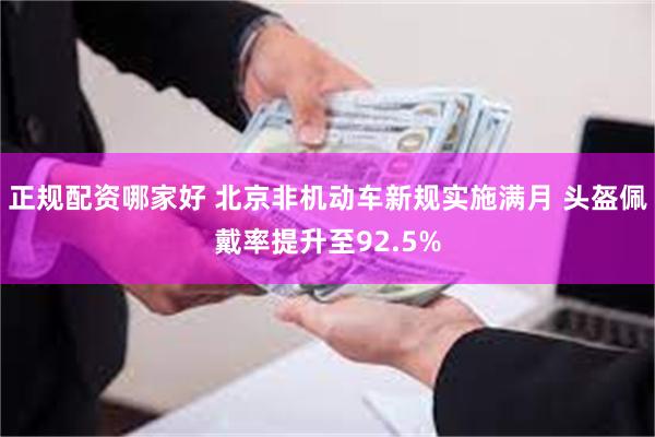 正规配资哪家好 北京非机动车新规实施满月 头盔佩戴率提升至92.5%
