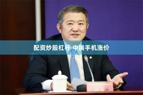 配资炒股杠杆 中端手机涨价