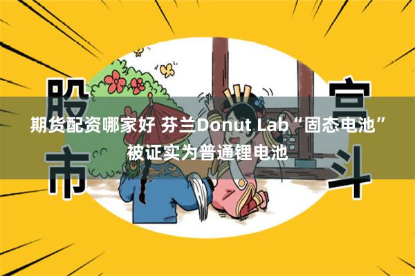 期货配资哪家好 芬兰Donut Lab“固态电池”被证实为普通锂电池