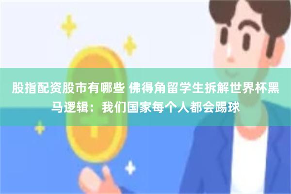 股指配资股市有哪些 佛得角留学生拆解世界杯黑马逻辑：我们国家每个人都会踢球