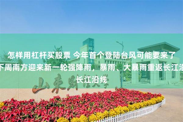 怎样用杠杆买股票 今年首个登陆台风可能要来了!下周南方迎来新一轮强降雨,暴雨、大暴雨重返长江沿线