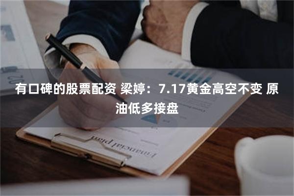 有口碑的股票配资 梁婷:7.17黄金高空不变 原油低多接盘