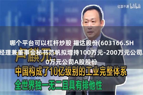 哪个平台可以杠杆炒股 福达股份(603166.SH)：副总经理兼董事会秘书范帆拟增持100万元-200万元公司A股股份