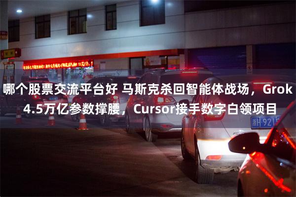 哪个股票交流平台好 马斯克杀回智能体战场，Grok 4.5万亿参数撑腰，Cursor接手数字白领项目