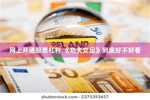 网上开通股票杠杆 《功夫女足》到底好不好看