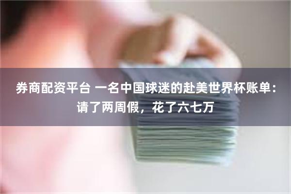券商配资平台 一名中国球迷的赴美世界杯账单：请了两周假，花了六七万