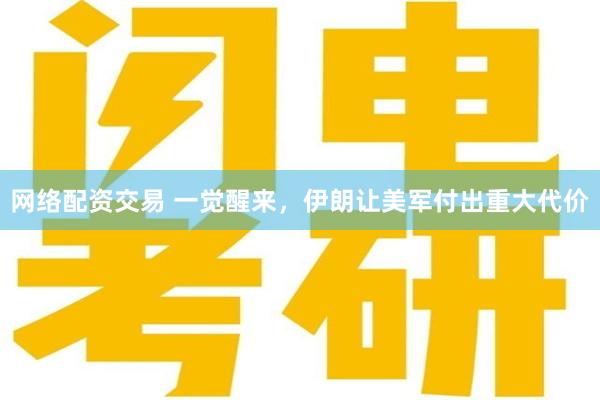 网络配资交易 一觉醒来，伊朗让美军付出重大代价