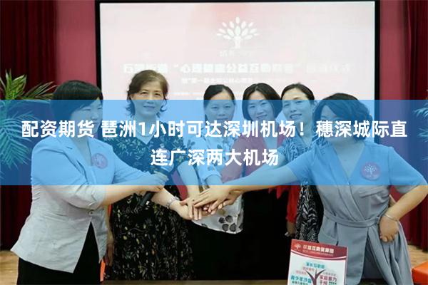 配资期货 琶洲1小时可达深圳机场！穗深城际直连广深两大机场