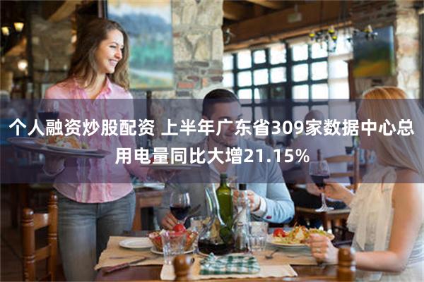 个人融资炒股配资 上半年广东省309家数据中心总用电量同比大增21.15%