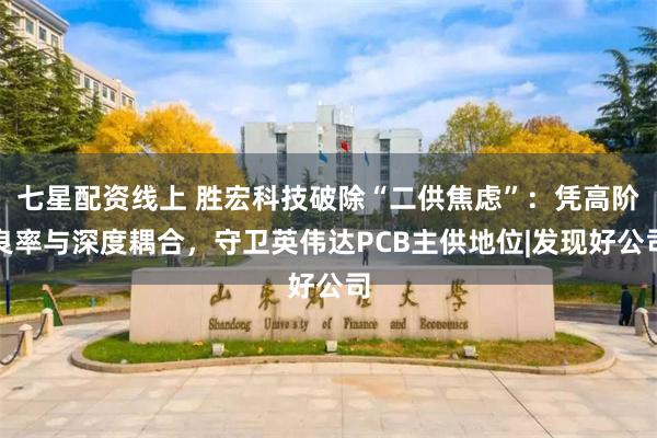 七星配资线上 胜宏科技破除“二供焦虑”：凭高阶良率与深度耦合，守卫英伟达PCB主供地位|发现好公司