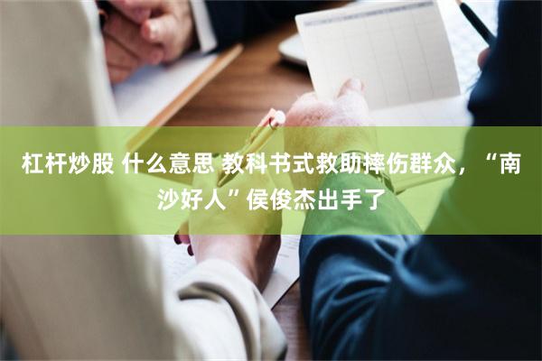 杠杆炒股 什么意思 教科书式救助摔伤群众，“南沙好人”侯俊杰出手了